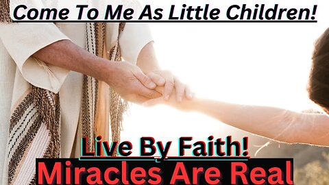 Come To Me As Little Children! Miracles Are Real!