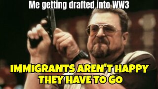 IMMIGRANTS AREN'T HAPPY THEY HAVE TO GO TO WW3 WHEN IT HAPPENS