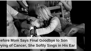 Before Mom Says Final Goodbye to Son Dying of Cancer, She Softly Sings in His Ear