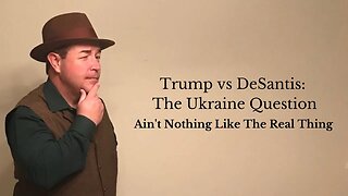 Trump vs DeSantis: The Ukraine Question...Ain't Nothing Like The Real Thing