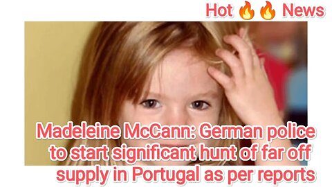Madeleine McCann German police to start significant hunt of far off supply in Portugal as per report