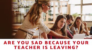 Are You Sad Because Your Teacher Is Leaving?