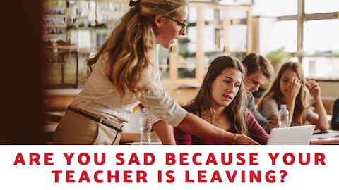 Are You Sad Because Your Teacher Is Leaving?