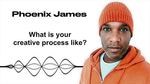 WHAT IS YOUR CREATIVE PROCESS LIKE? - Phoenix James