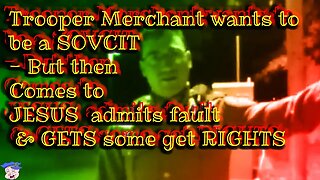 Trooper Merchant wants to be a SOVCIT - But then Comes to JESUS admits fault & GETS some get RIGHTS