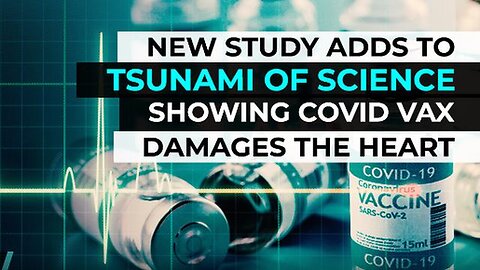 NEW STUDY ADDS TO TSUNAMI OF SCIENCE SHOWING COVID VAX DAMAGES THE HEART