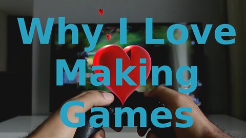 Why I Love Making Games