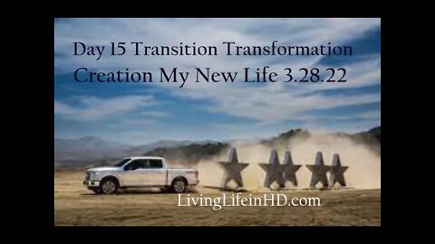 Day 15 Transition Transformation Creation My New Life 3.28.22