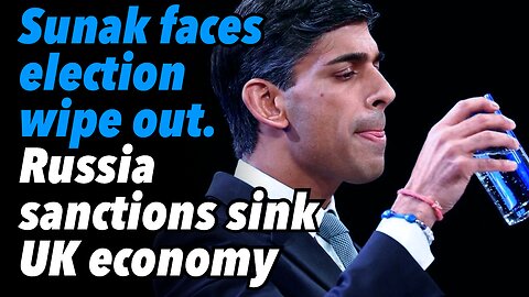 Sunak faces election wipe out. Russia sanctions sink UK economy
