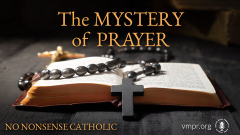 24 Aug 22, No Nonsense Catholic: The Mystery of Prayer