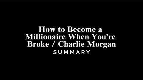 How to Become a Millionaire When You’re Broke / Charlie Morgan - SUMMARY