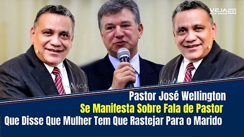 PASTOR JOSÉ WELLINGTON SE MANIFESTA SOBRE FALA DE PASTOR QUE DISSE QUE MULHER TEM QUE RASTEJAR