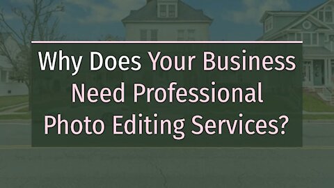 Why Does Your Business Need Professional Photo Editing Services?