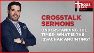 CrossTalk Sermons: Understanding the Times—What is the Issachar Anointing?
