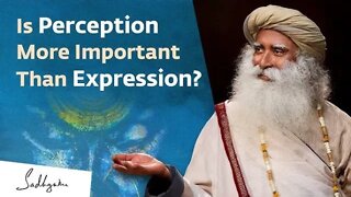 Is Perception More Important Than Expression Sadhguru