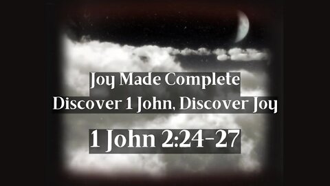 Joy Made Complete, Discover 1 John - Discover Joy. Sermon 8, 1 John 2:24-27