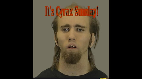 CYRAX SUNDAY! ARREST, FREAK OUTS, HEAD SCABS AND MORE!