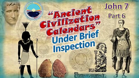 John 7 Part 6 of 8 “Ancient Civilization Calendars”Under Brief Inspection.