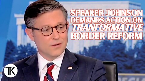Speaker Johnson: We Need Transformative Change at the Border