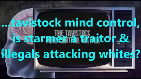 ...tavistock mind control, is starmer a traitor & illegals attacking whites?