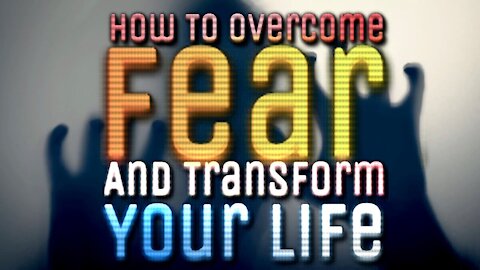 How To Overcome Fear And Transform Your Life