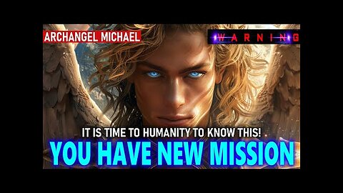 Archangel Michael - It is Time for Humanity to Know This. YOU HAVE NEW MISSION!