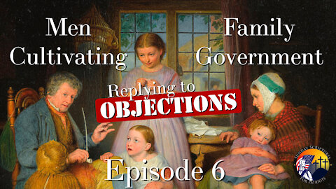 Episode 6 - Men Cultivating Their Family Government - A Reply to Objections