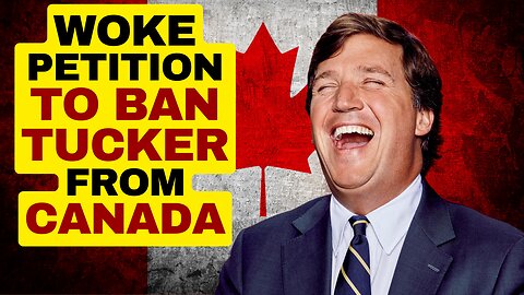 WOKE Petition To Ban Tucker Carlson From Canada