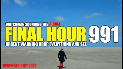 FINAL HOUR 991 - URGENT WARNING DROP EVERYTHING AND SEE - WATCHMAN SOUNDING THE ALARM