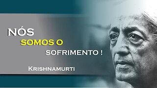 NÓS SOMOS O SOFRIMENTO, JULHO, KRISHNAMURTI DUBLADO