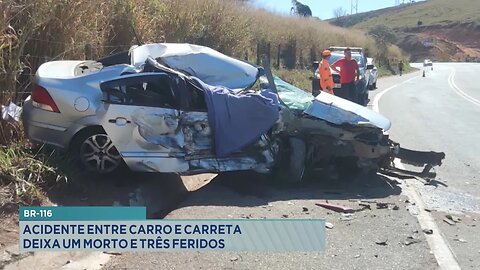 BR-116: Acidente entre Carro e Carreta Deixa um Morto e Três Feridos.