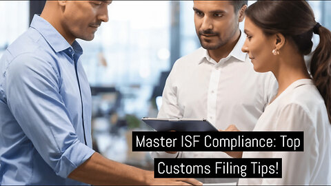 Mastering ISF Compliance: Best Practices for Smooth Customs Entry Filing