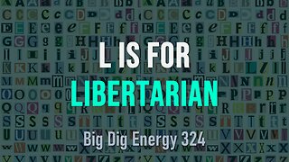 Big Dig Energy 324: L is for Libertarian