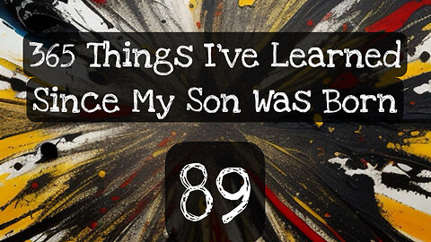 89/365 things I’ve learned since my son was born