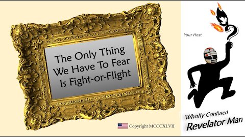 "All We Have to Fear is Fight or Flight" - Wholly Confused Revelator Man 2-21-21