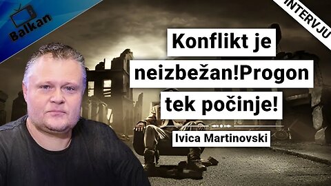 Ivica Martinovski-Konflikt je neizbežan!Progon tek počinje!