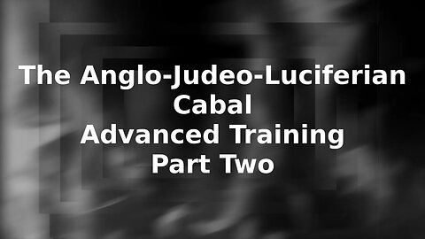 Pt. Two The Anglo-Judeo-Luciferian Cabal Advanced Training