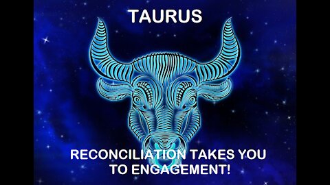 Taurus - January 2022 / Reconciliation takes you to engagement!