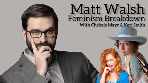 Matt Walsh Feminism Article BREAKDOWN with Chrissie Mayr & Keri Smith