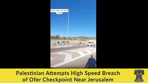Palestinian Attempts High Speed Breach of Ofer Checkpoint Near Jerusalem