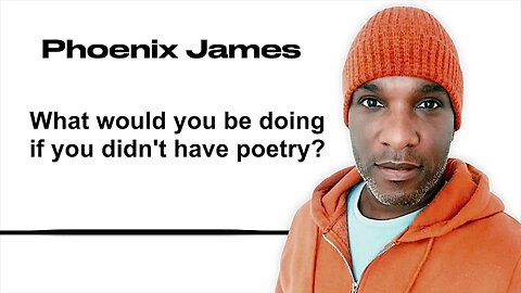 WHAT WOULD YOU BE DOING IF YOU DIDN'T HAVE POETRY? - Phoenix James