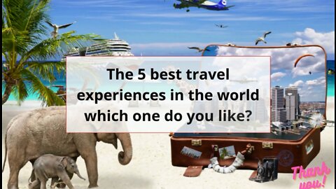 The 5 best travel experiences in the world which one do you like?