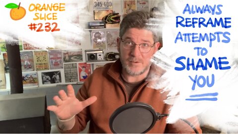 Orange Slice 232: Always REFRAME Attempts To SHAME You