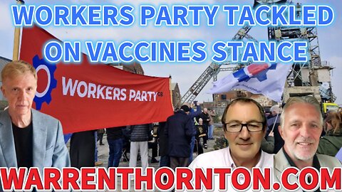 WORKERS PARTY TACKLED ON VACCINES STANCE BY WARREN THORNTON