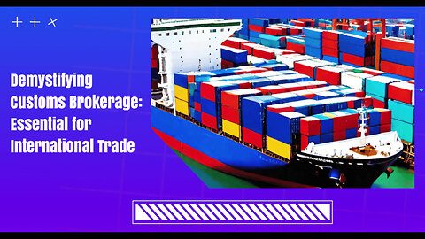 Demystifying Customs Brokerage: Navigating International Trade with Ease