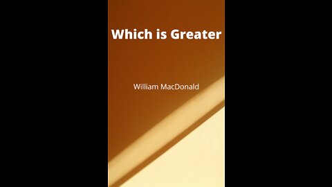 Articles and Writings by William MacDonald. Which is Greater