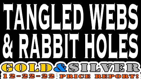 Tangled Webs & Rabbit Holes! 12/22/22 Gold & Silver Price Report