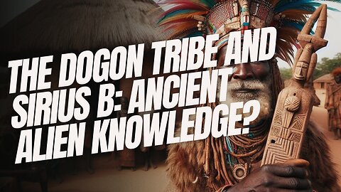 The Dogon Tribe and Sirius B: Ancient Alien Knowledge?