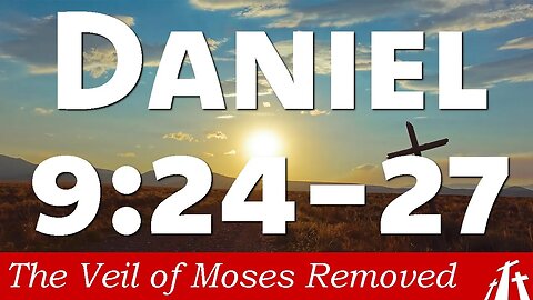 Ch 11. Daniel 9:24-27 | The Veil of Moses Removed