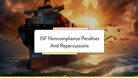 ISF Noncompliance: Penalties and Repercussions That Can Cost You Thousands!